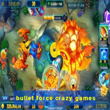 bullet force crazy games